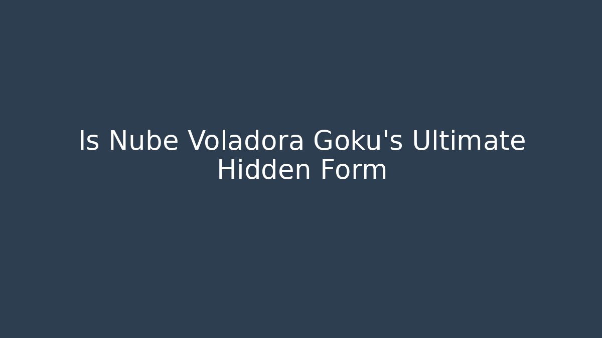 Is Nube Voladora Goku's Ultimate Hidden Form