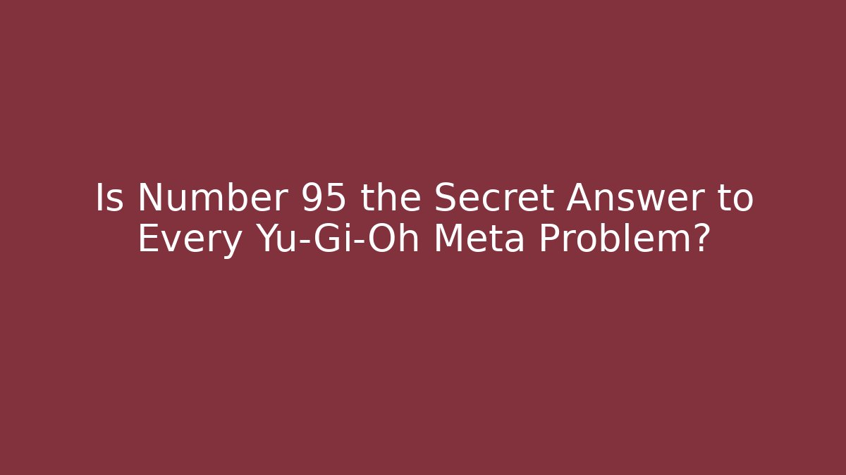 Is Number 95 the Secret Answer to Every Yu-Gi-Oh Meta Problem?