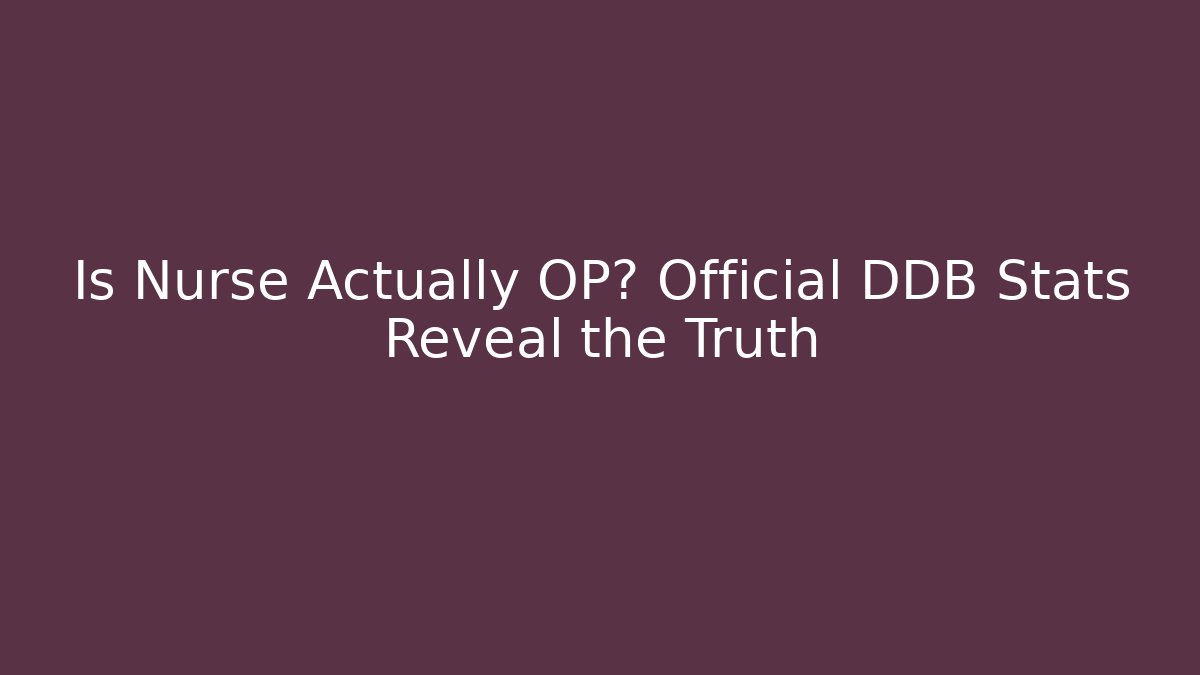 Is Nurse Actually OP? Official DDB Stats Reveal the Truth