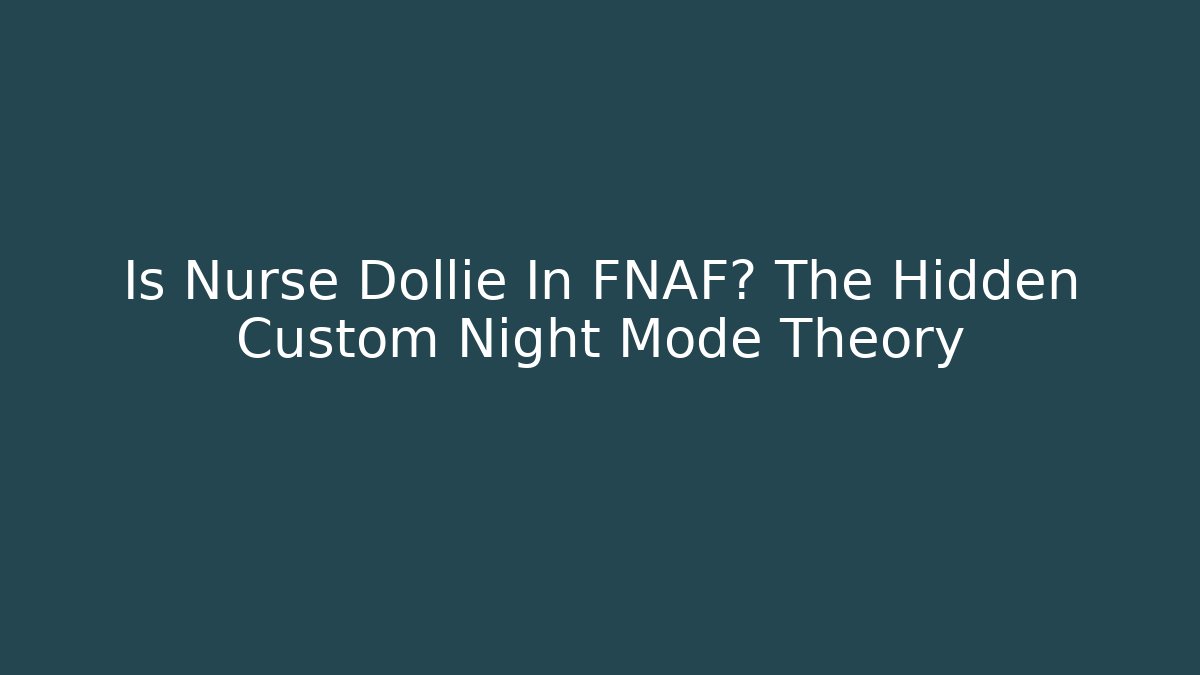Is Nurse Dollie In FNAF? The Hidden Custom Night Mode Theory