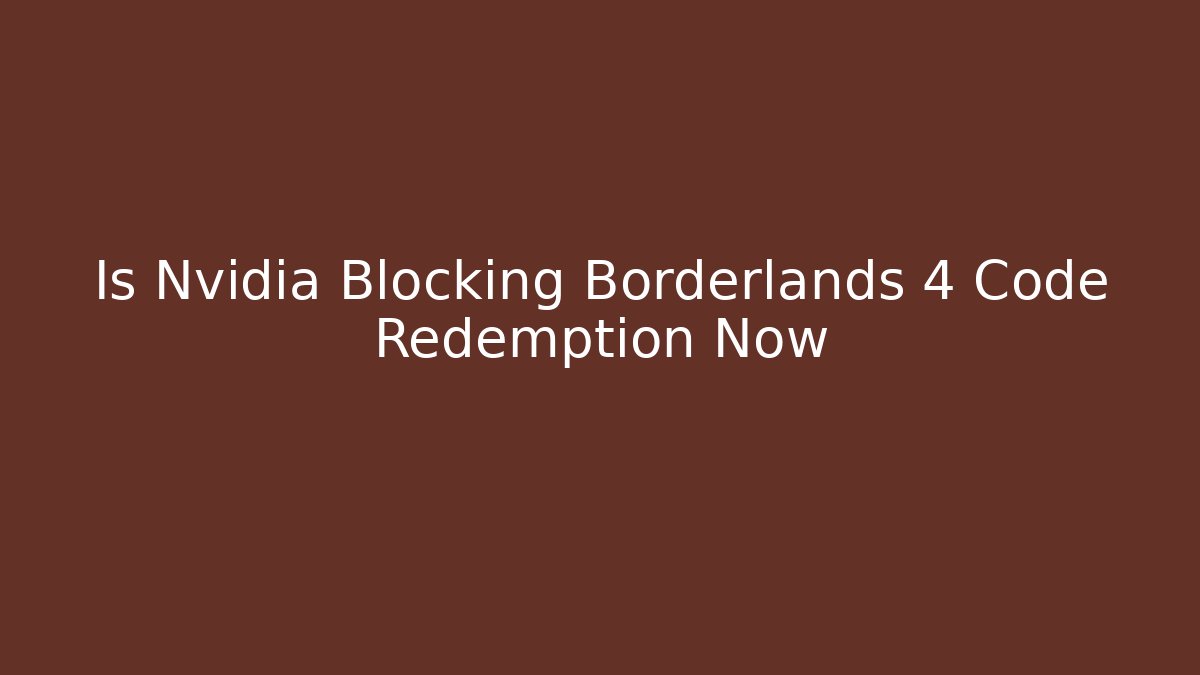 Is Nvidia Blocking Borderlands 4 Code Redemption Now