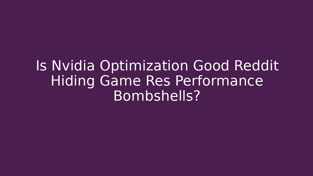 Is Nvidia Optimization Good Reddit Hiding Game Res Performance Bombshells?