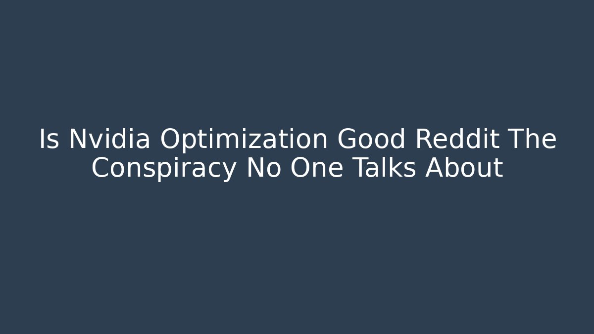 Is Nvidia Optimization Good Reddit The Conspiracy No One Talks About