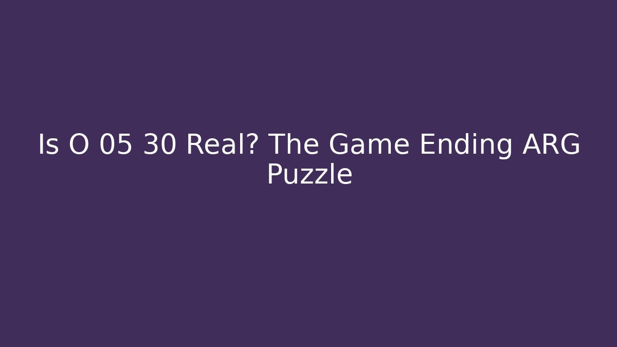 Is O 05 30 Real? The Game Ending ARG Puzzle