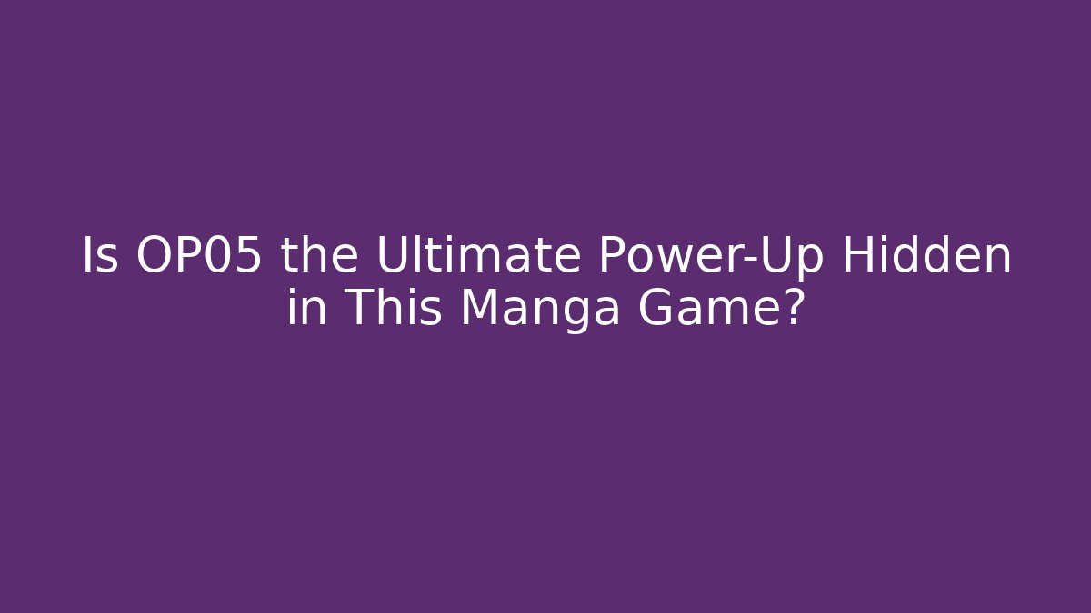 Is OP05 the Ultimate Power-Up Hidden in This Manga Game?