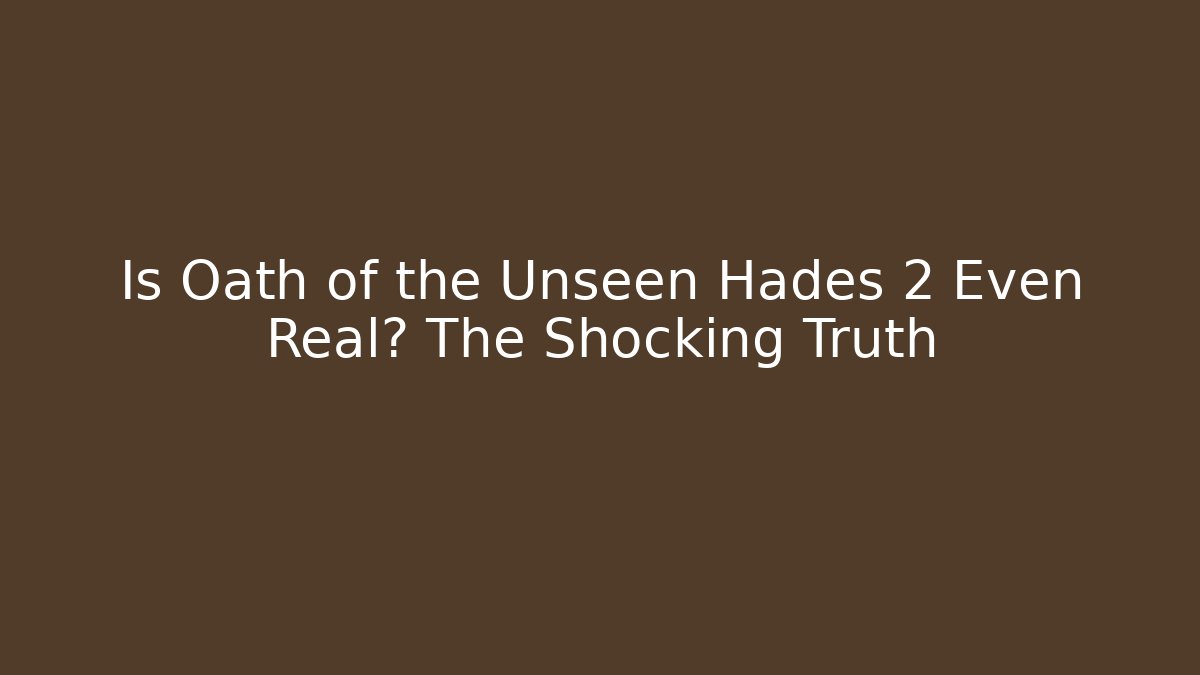 Is Oath of the Unseen Hades 2 Even Real? The Shocking Truth
