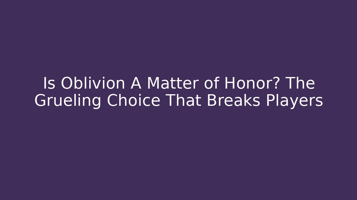 Is Oblivion A Matter of Honor? The Grueling Choice That Breaks Players