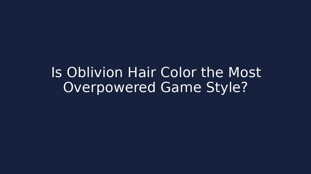 Is Oblivion Hair Color the Most Overpowered Game Style?