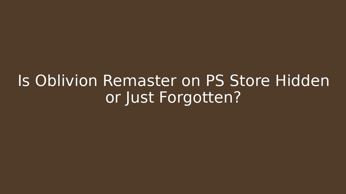Is Oblivion Remaster on PS Store Hidden or Just Forgotten? - Create More Assets