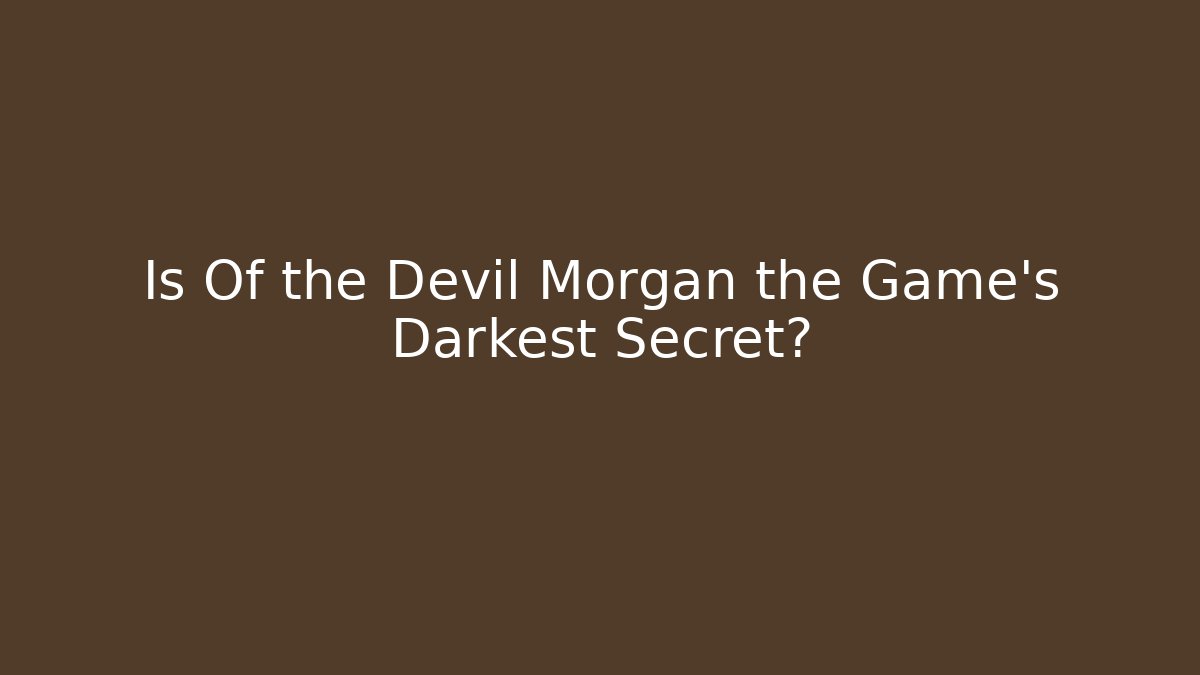 Is Of the Devil Morgan the Game's Darkest Secret?