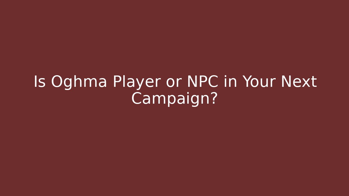 Is Oghma Player or NPC in Your Next Campaign?