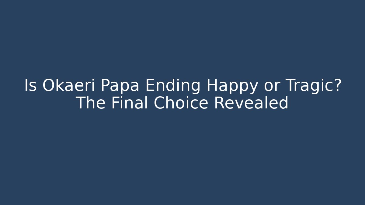 Is Okaeri Papa Ending Happy or Tragic? The Final Choice Revealed