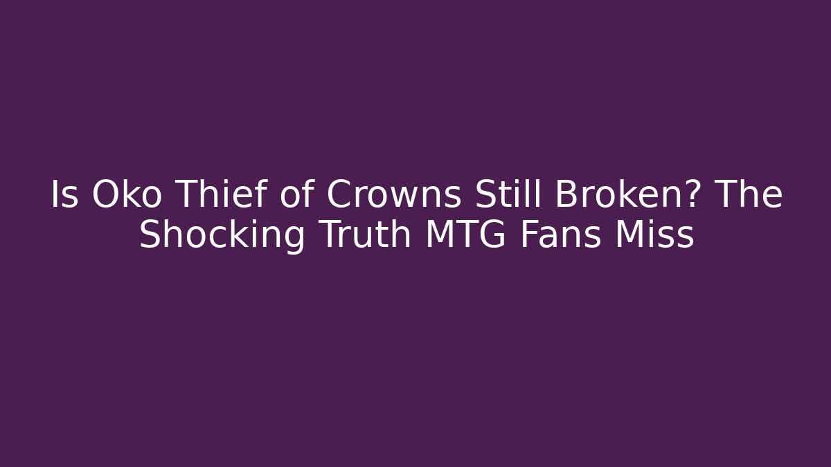 Is Oko Thief of Crowns Still Broken? The Shocking Truth MTG Fans Miss