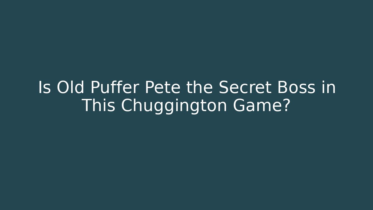 Is Old Puffer Pete the Secret Boss in This Chuggington Game?