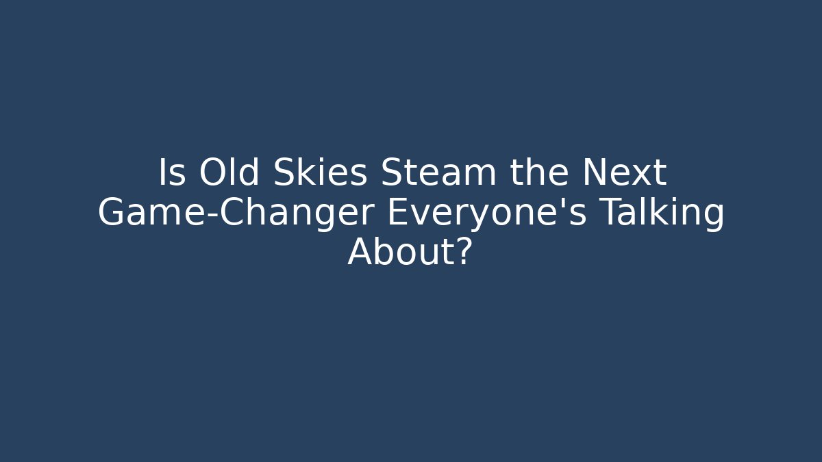 Is Old Skies Steam the Next Game-Changer Everyone’s Talking About?