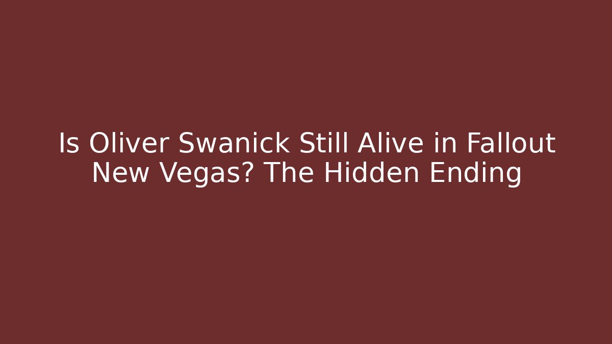 Is Oliver Swanick Still Alive in Fallout New Vegas? The Hidden Ending