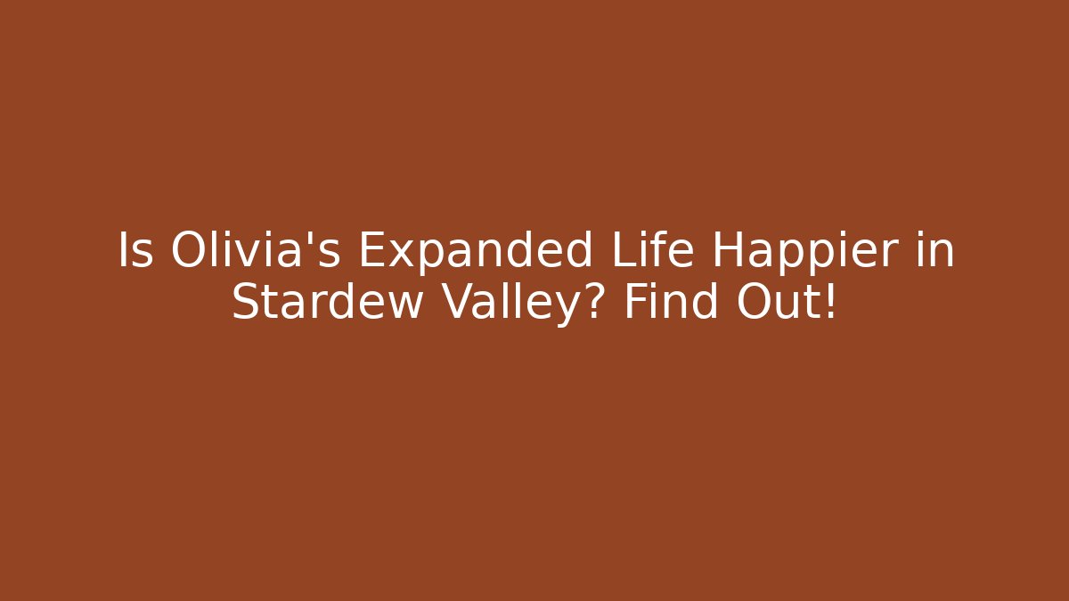 Is Olivia's Expanded Life Happier in Stardew Valley? Find Out!