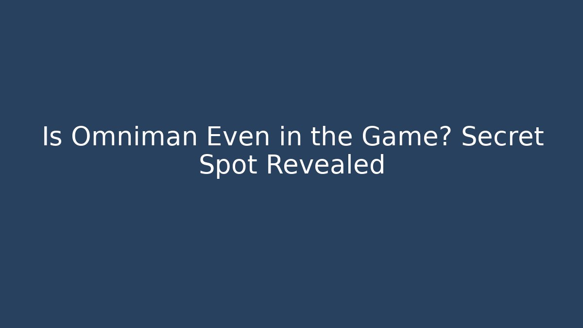 Is Omniman Even in the Game? Secret Spot Revealed