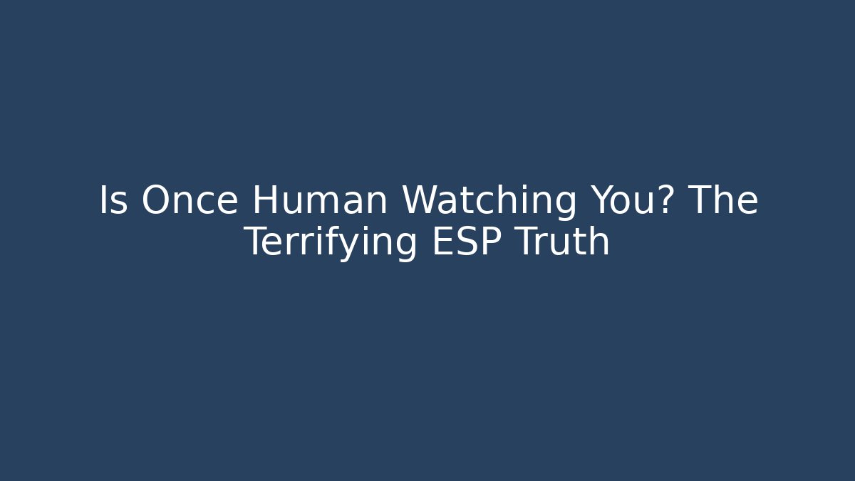 Is Once Human Watching You? The Terrifying ESP Truth - Create More Assets