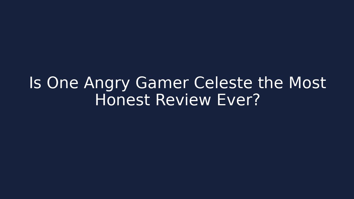 Is One Angry Gamer Celeste the Most Honest Review Ever?
