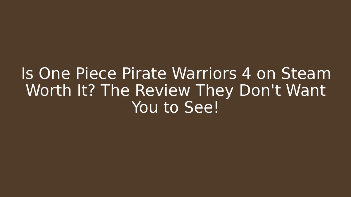 Is One Piece Pirate Warriors 4 on Steam Worth It? The Review They Don’t Want You to See!