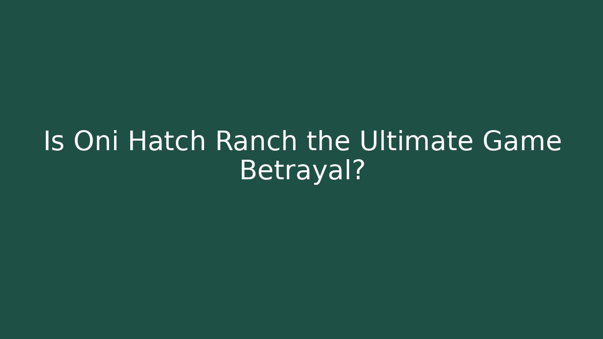 Is Oni Hatch Ranch the Ultimate Game Betrayal?