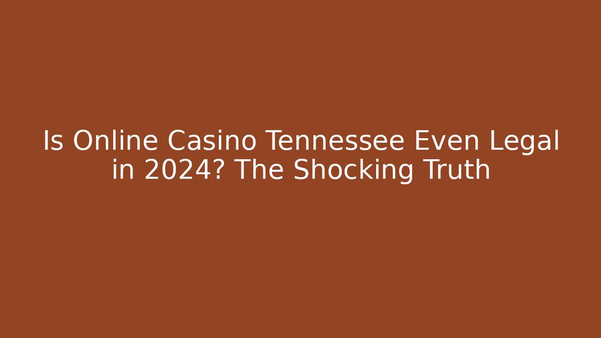 Is Online Casino Tennessee Even Legal in 2024? The Shocking Truth