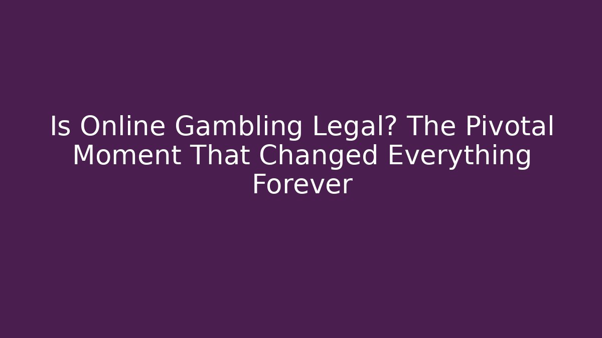 Is Online Gambling Legal? The Pivotal Moment That Changed Everything Forever