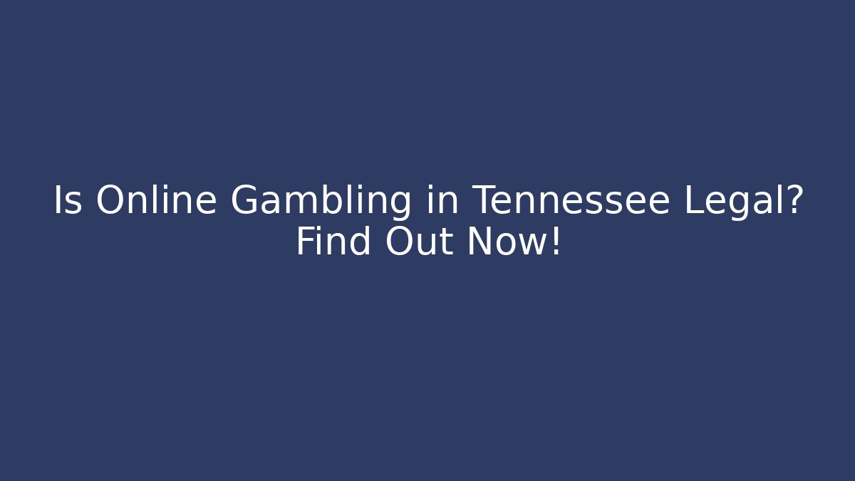 Is Online Gambling in Tennessee Legal? Find Out Now!
