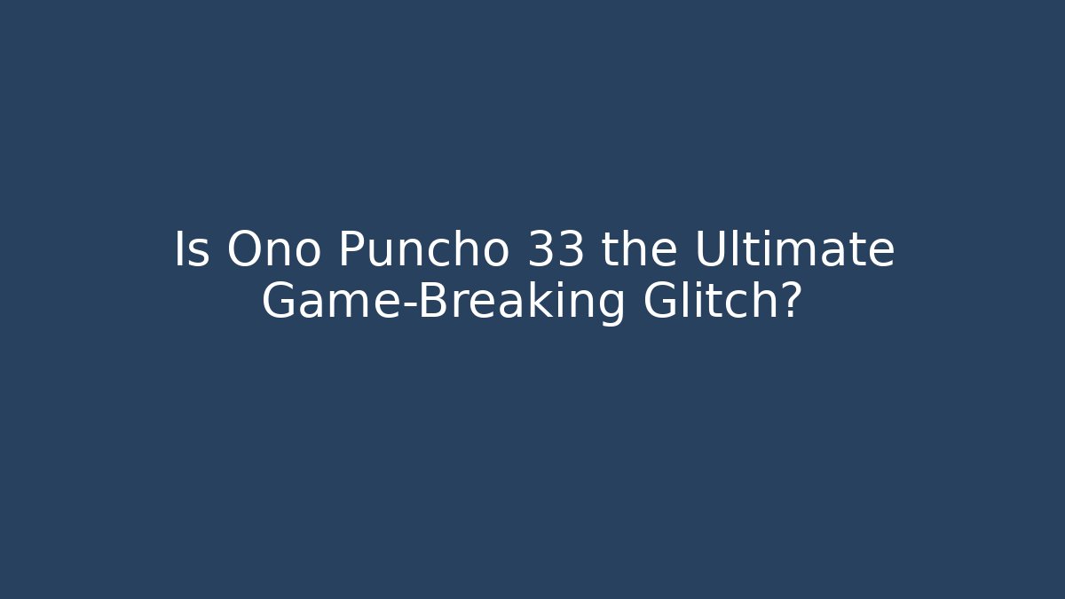 Is Ono Puncho 33 the Ultimate Game-Breaking Glitch? - Create More Assets