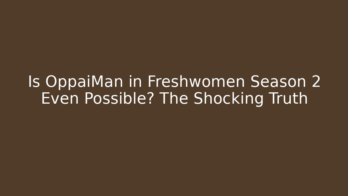 Is OppaiMan in Freshwomen Season 2 Even Possible? The Shocking Truth