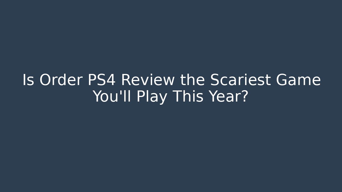 Is Order PS4 Review the Scariest Game You'll Play This Year?