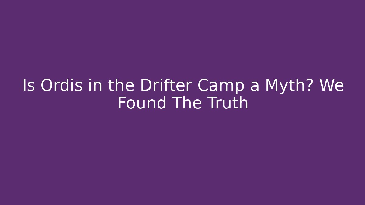 Is Ordis in the Drifter Camp a Myth? We Found The Truth