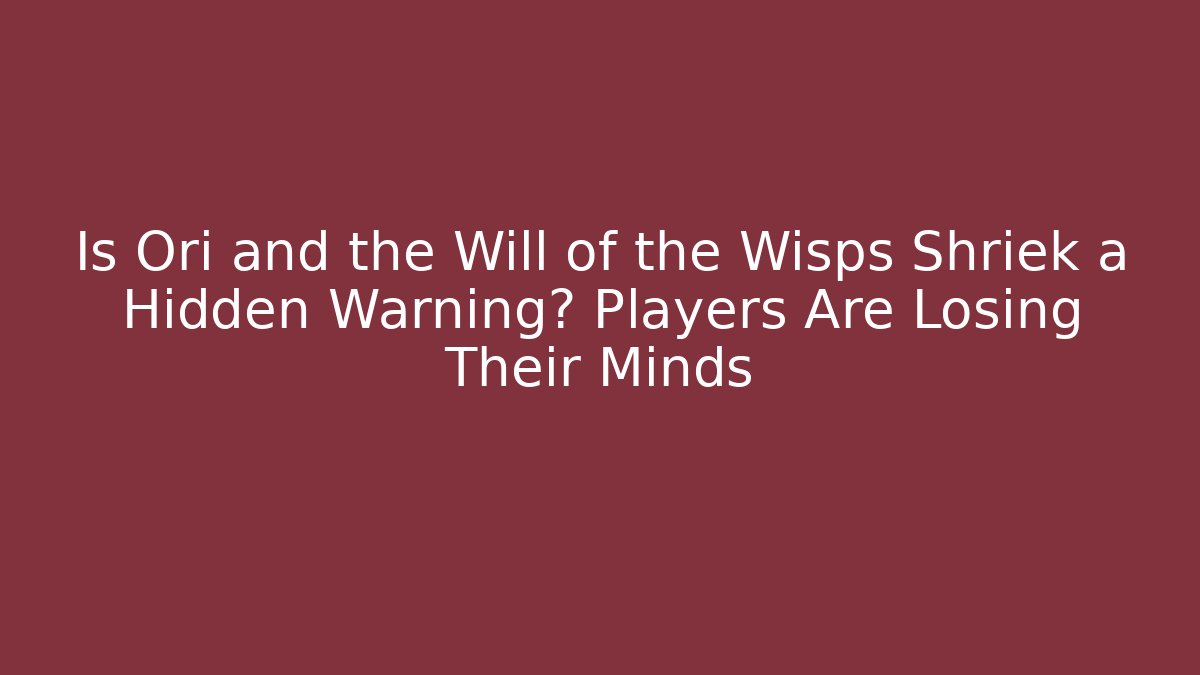 Is Ori and the Will of the Wisps Shriek a Hidden Warning? Players Are Losing Their Minds