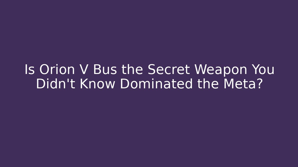 Is Orion V Bus the Secret Weapon You Didn't Know Dominated the Meta?