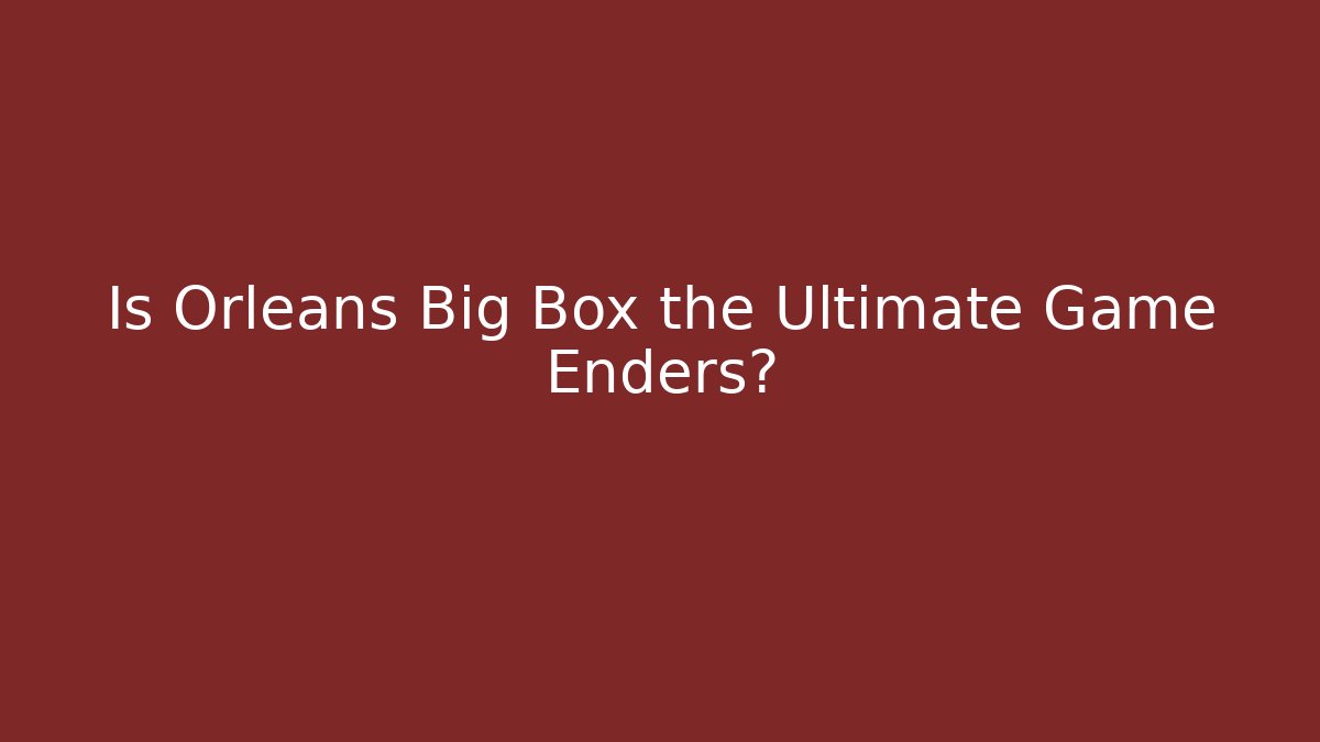 Is Orleans Big Box the Ultimate Game Enders?