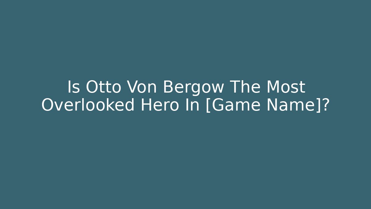 Is Otto Von Bergow The Most Overlooked Hero In [Game Name]?