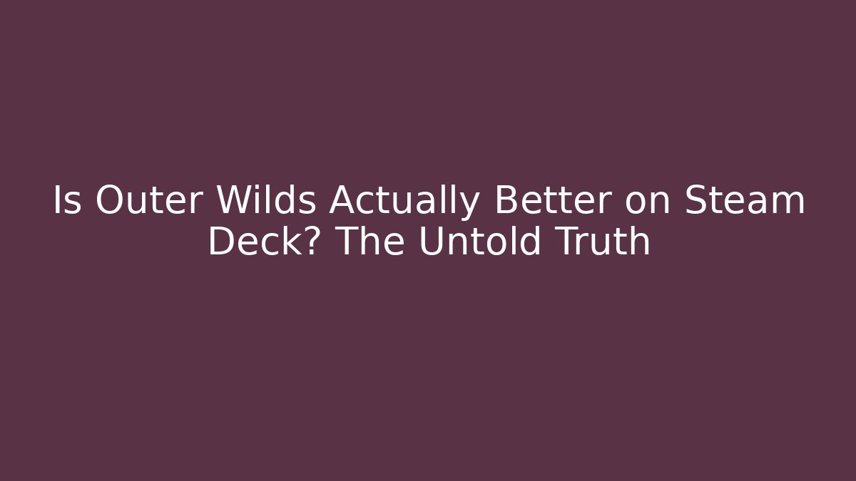 Is Outer Wilds Actually Better on Steam Deck? The Untold Truth