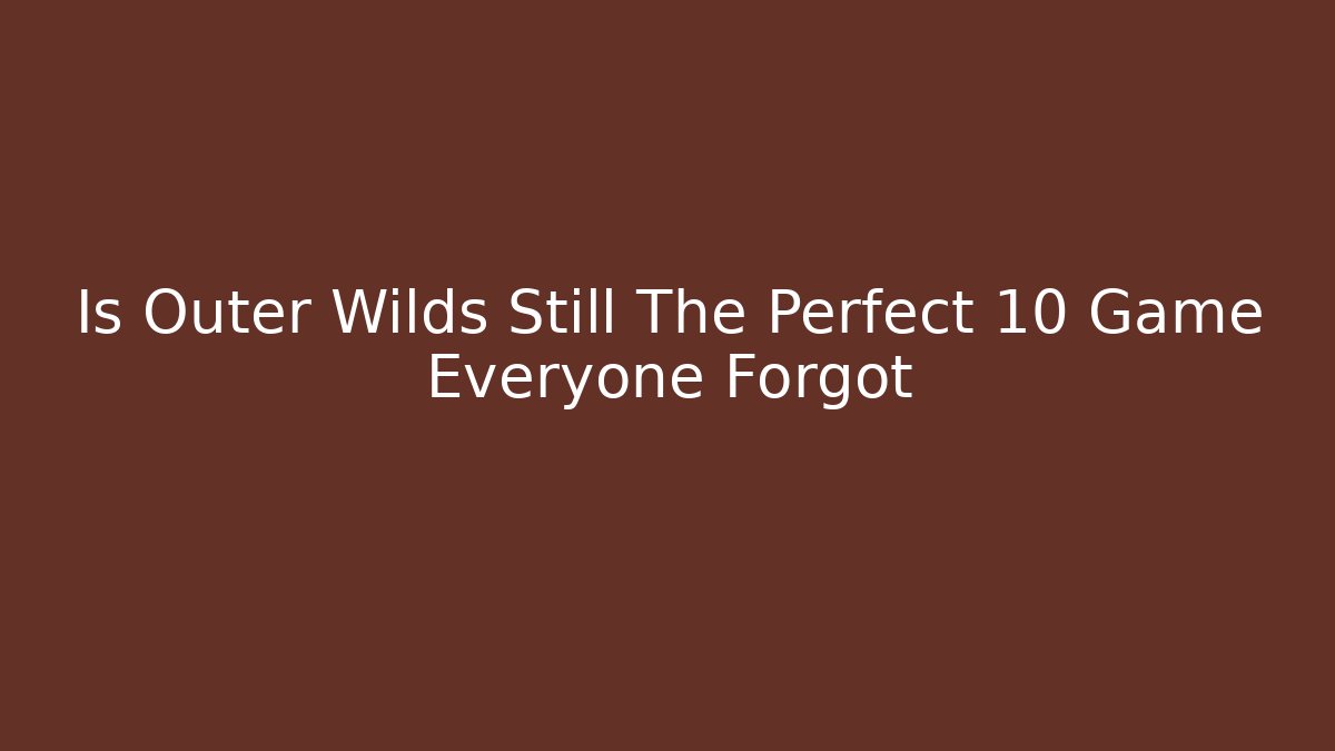 Is Outer Wilds Still The Perfect 10 Game Everyone Forgot - Create More Assets