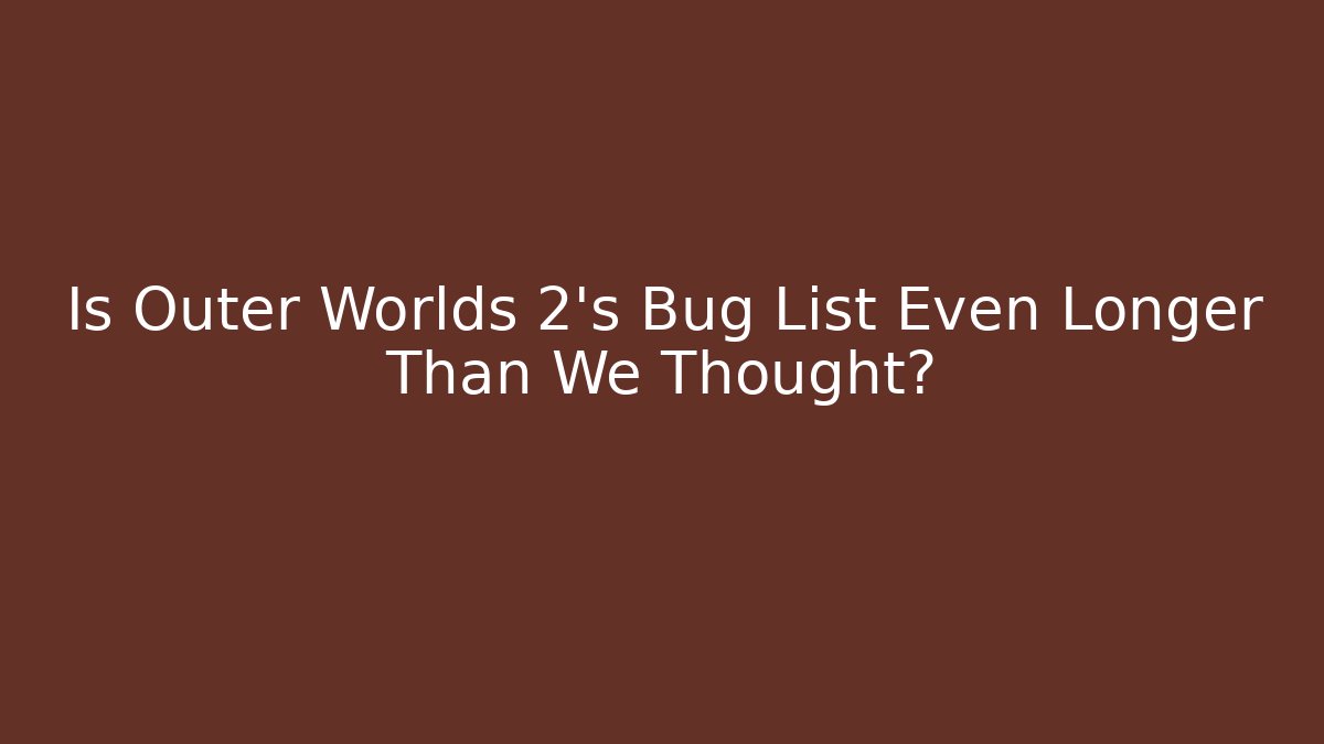 Is Outer Worlds 2's Bug List Even Longer Than We Thought? - Create More Assets