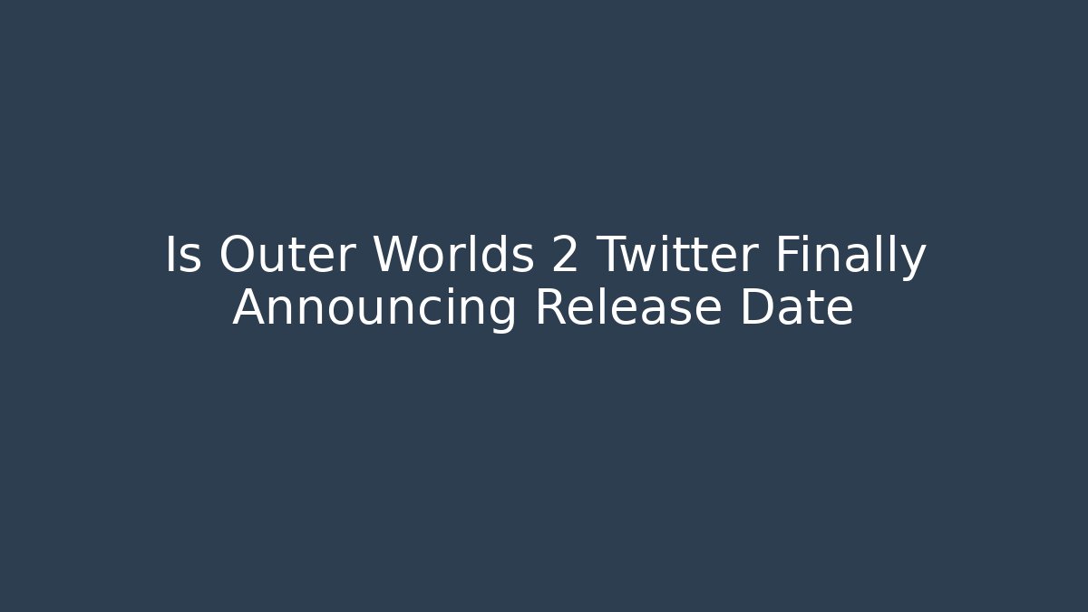 Is Outer Worlds 2 Twitter Finally Announcing Release Date - Create More Assets