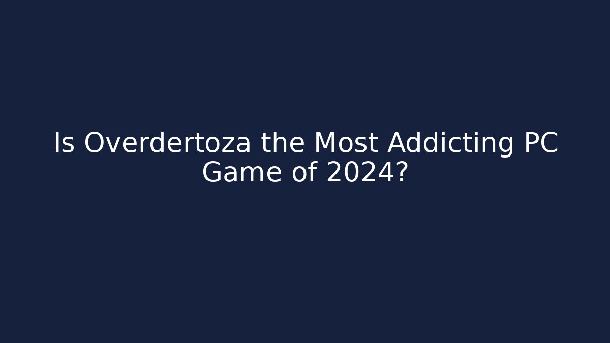 Is Overdertoza the Most Addicting PC Game of 2024?