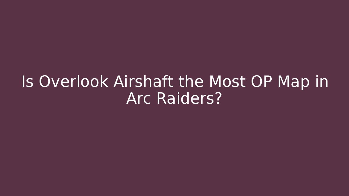 Is Overlook Airshaft the Most OP Map in Arc Raiders?