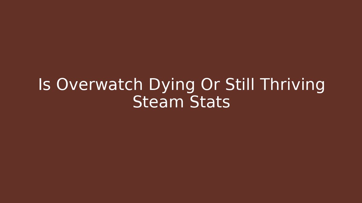 Is Overwatch Dying Or Still Thriving Steam Stats - Create More Assets