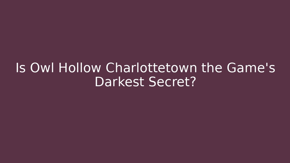 Is Owl Hollow Charlottetown the Game's Darkest Secret?