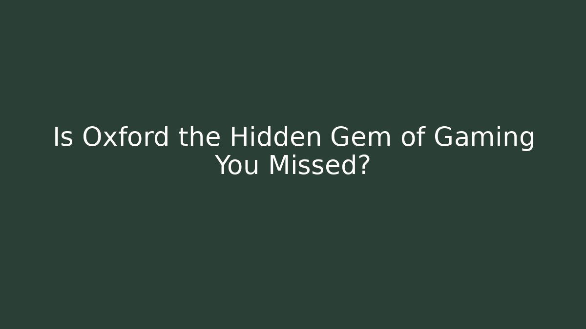 Is Oxford the Hidden Gem of Gaming You Missed?