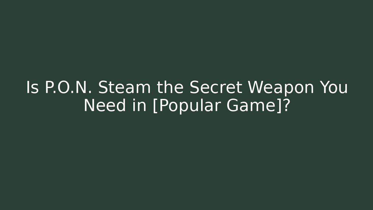 Is P.O.N. Steam the Secret Weapon You Need in [Popular Game]?