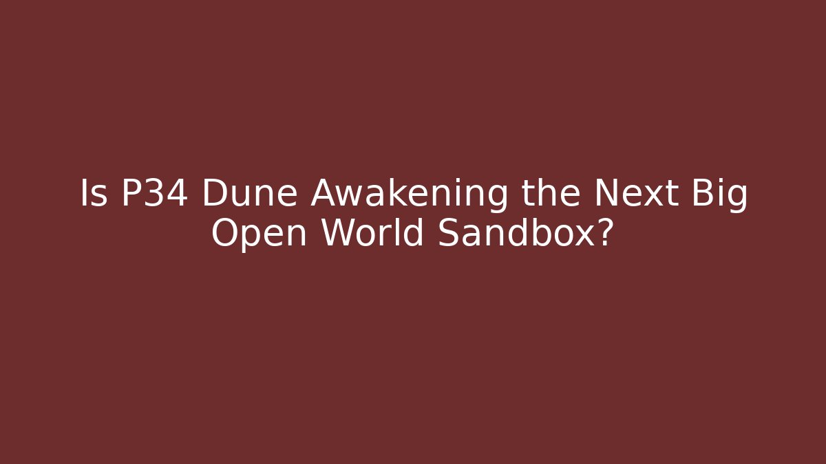 Is P34 Dune Awakening the Next Big Open World Sandbox?