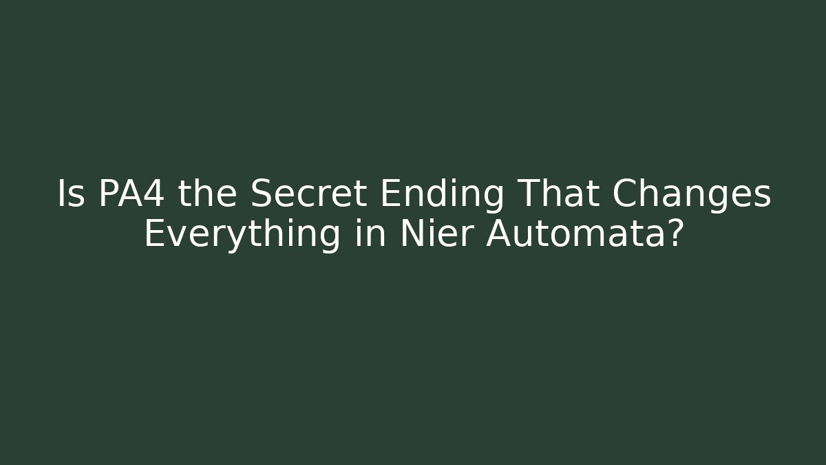 Is PA4 the Secret Ending That Changes Everything in Nier Automata?