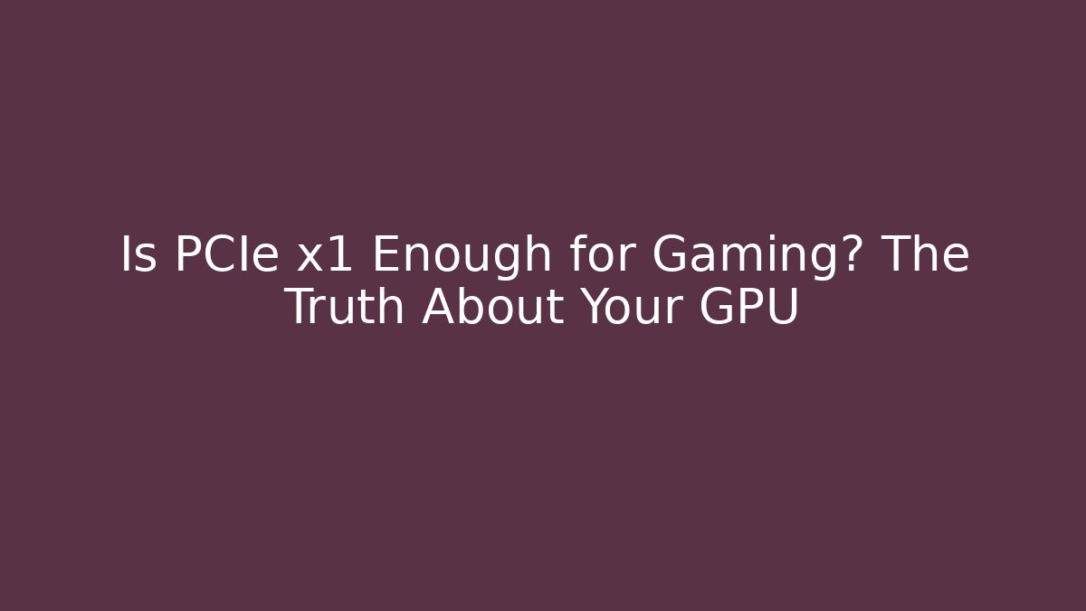 Is PCIe x1 Enough for Gaming? The Truth About Your GPU